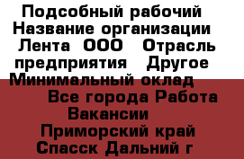 Подсобный рабочий › Название организации ­ Лента, ООО › Отрасль предприятия ­ Другое › Минимальный оклад ­ 22 500 - Все города Работа » Вакансии   . Приморский край,Спасск-Дальний г.